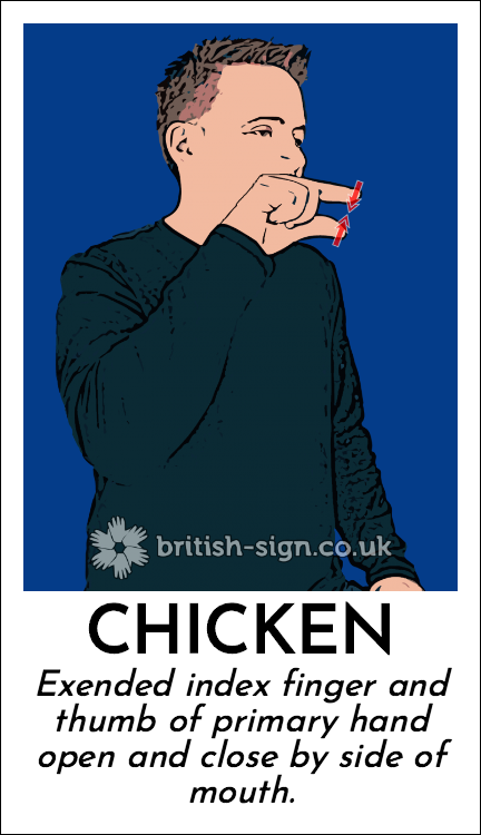 Chicken: Exended index finger and thumb of primary hand open and close by side of mouth.